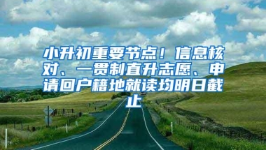 小升初重要节点！信息核对、一贯制直升志愿、申请回户籍地就读均明日截止