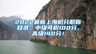 2022最新上海积分职称目录，中级可积100分，高级140分！