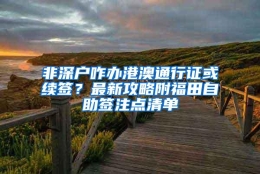 非深户咋办港澳通行证或续签？最新攻略附福田自助签注点清单