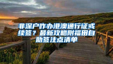 非深户咋办港澳通行证或续签？最新攻略附福田自助签注点清单