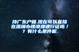 持广东户籍.现在可以直接在深圳办理港澳通行证吗／？有什么条件呢.