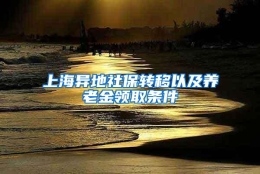 上海异地社保转移以及养老金领取条件