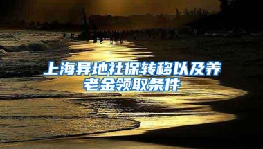 上海异地社保转移以及养老金领取条件