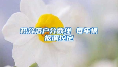 积分落户分数线 每年根据调控定