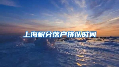 上海积分落户排队时间