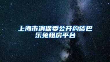 上海市消保委公开约谈巴乐兔租房平台