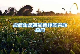 应届生是否能直接签劳动合同