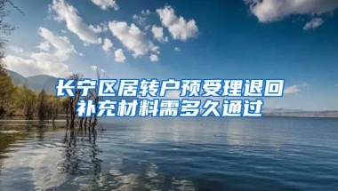 长宁区居转户预受理退回补充材料需多久通过