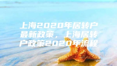 上海2020年居转户最新政策，上海居转户政策2020年流程