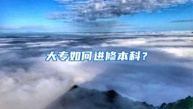 大专如何进修本科？