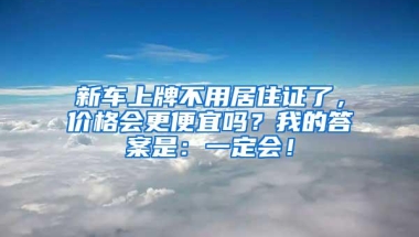 新车上牌不用居住证了，价格会更便宜吗？我的答案是：一定会！