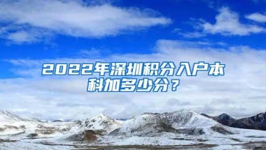 2022年深圳积分入户本科加多少分？