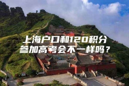 上海户口和120积分参加高考会不一样吗？