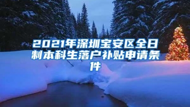 2021年深圳宝安区全日制本科生落户补贴申请条件