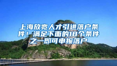 上海放宽人才引进落户条件！满足下面的18个条件之一即可申报落户