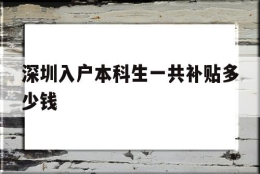 深圳入户本科生一共补贴多少钱(本科入户深圳补贴一共可以拿多少)