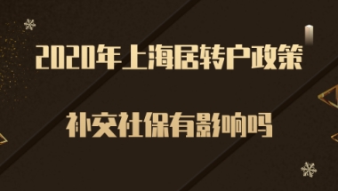 2020年上海居转户政策，断缴补交社保对落户有影响吗？