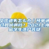 文凭遗失怎么办／预审通过如何调档？2021上海留学生落户答疑