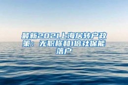 最新2021上海居转户政策：无职称和1倍社保能落户