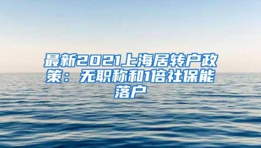 最新2021上海居转户政策：无职称和1倍社保能落户