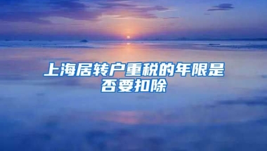 上海居转户重税的年限是否要扣除