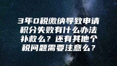 3年0税缴纳导致申请积分失败有什么办法补救么？还有其他个税问题需要注意么？