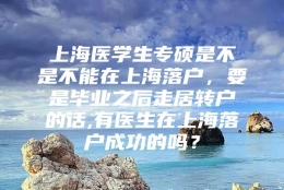 上海医学生专硕是不是不能在上海落户，要是毕业之后走居转户的话,有医生在上海落户成功的吗？