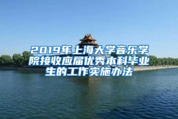 2019年上海大学音乐学院接收应届优秀本科毕业生的工作实施办法