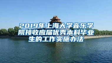 2019年上海大学音乐学院接收应届优秀本科毕业生的工作实施办法