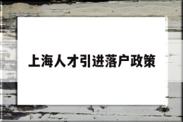 上海人才引进落户政策(上海人才引进落户政策2022博士)