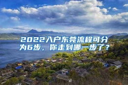 2022入户东莞流程可分为6步，你走到哪一步了？