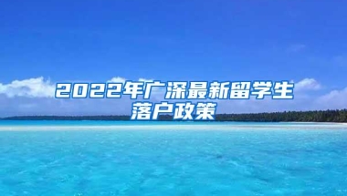 2022年广深最新留学生落户政策