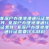 非深户办理港澳通行证条件 非深户办理港澳通行证条件 非深户办理港澳通行证需要什么材料