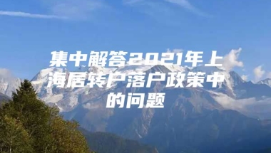 集中解答2021年上海居转户落户政策中的问题