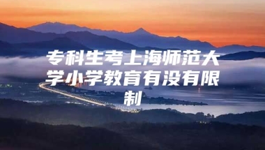 专科生考上海师范大学小学教育有没有限制