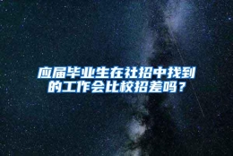 应届毕业生在社招中找到的工作会比校招差吗？