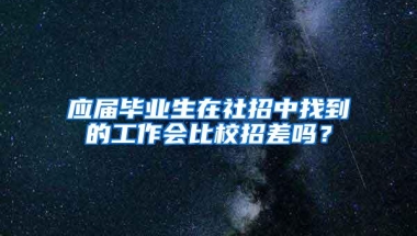 应届毕业生在社招中找到的工作会比校招差吗？