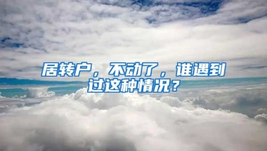 居转户，不动了，谁遇到过这种情况？