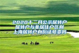 2020十二月公示居转户 居转户与非居住户区别 上海居转户身份证号变吗