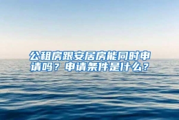 公租房跟安居房能同时申请吗？申请条件是什么？