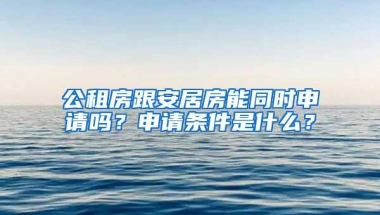 公租房跟安居房能同时申请吗？申请条件是什么？