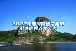 2022年度河南省南阳市引进优秀人才公告