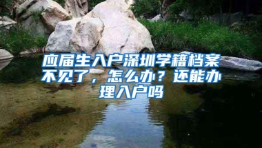 应届生入户深圳学籍档案不见了，怎么办？还能办理入户吗