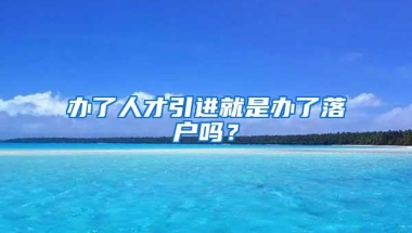 办了人才引进就是办了落户吗？