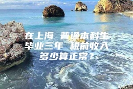 在上海 普通本科生毕业三年 税前收入多少算正常？