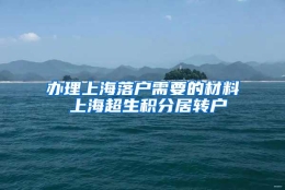 办理上海落户需要的材料 上海超生积分居转户