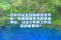 在职双证全日制研究生毕业，按照应届生考的事业单位，过去5年的工作经验还能要吗？