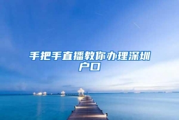 手把手直播教你办理深圳户口