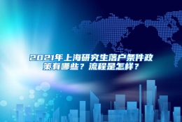 2021年上海研究生落户条件政策有哪些？流程是怎样？