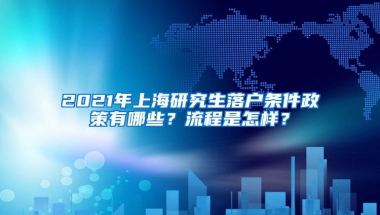 2021年上海研究生落户条件政策有哪些？流程是怎样？